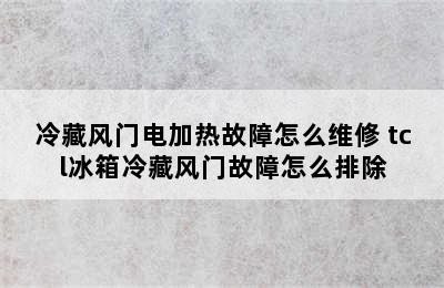 冷藏风门电加热故障怎么维修 tcl冰箱冷藏风门故障怎么排除